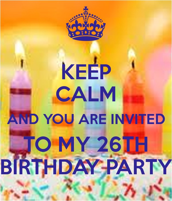 You are Invited to My Birthday Party Keep Calm and You are Invited to My 26th Birthday Party