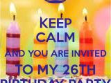 You are Invited to My Birthday Party Keep Calm and You are Invited to My 26th Birthday Party